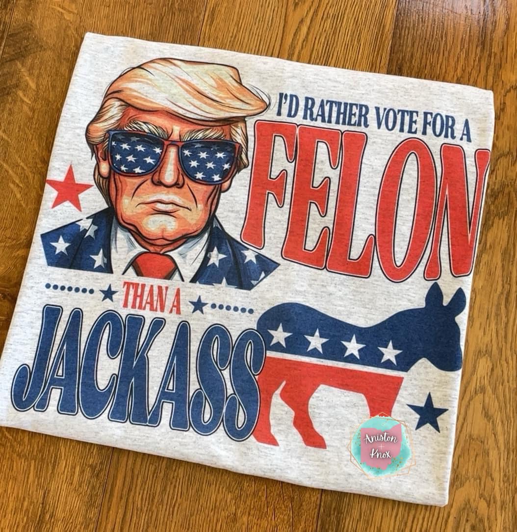 I'd Rather Vote For A Felon Than A Jackass T-Shirt
