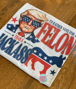 I'd Rather Vote For A Felon Than A Jackass T-Shirt